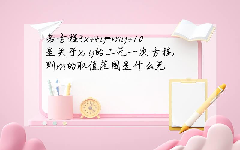 若方程3x+4y=my+10是关于x,y的二元一次方程,则m的取值范围是什么无