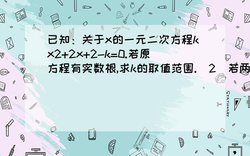 已知：关于x的一元二次方程kx2+2x+2-k=0.若原方程有实数根,求k的取值范围.（2）若两根为整数,求k为哪些整数值?