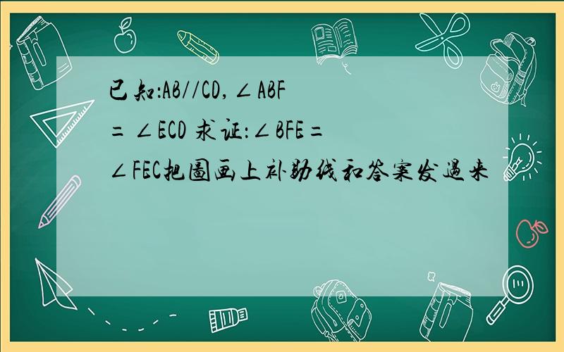 已知：AB//CD,∠ABF=∠ECD 求证：∠BFE=∠FEC把图画上补助线和答案发过来