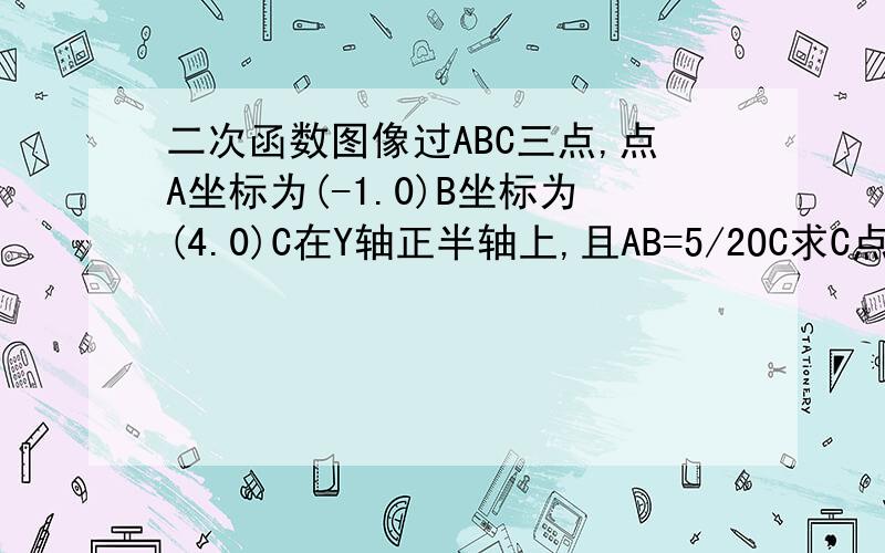 二次函数图像过ABC三点,点A坐标为(-1.0)B坐标为(4.0)C在Y轴正半轴上,且AB=5/2OC求C点坐标 求二次函数解析式和最大值