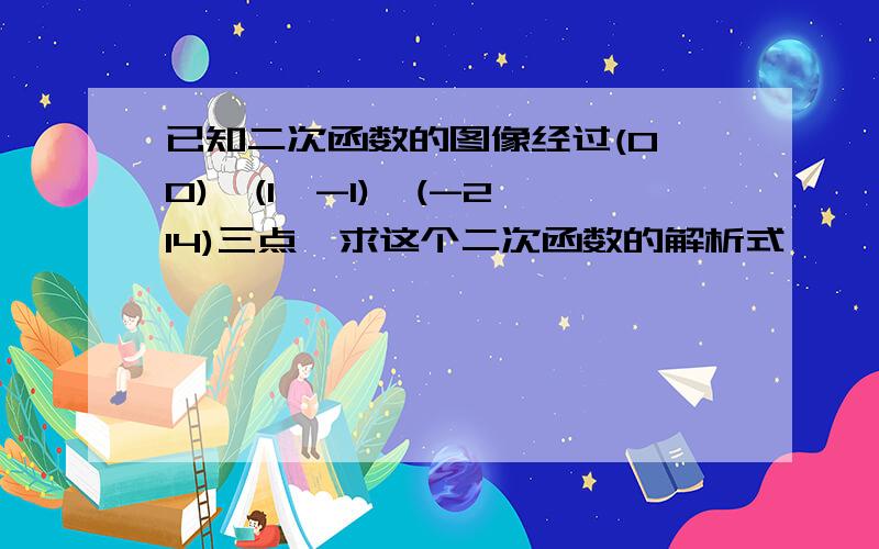 已知二次函数的图像经过(0,0),(1,-1),(-2,14)三点,求这个二次函数的解析式