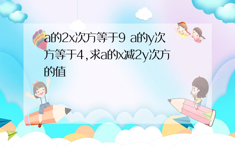 a的2x次方等于9 a的y次方等于4,求a的x减2y次方的值