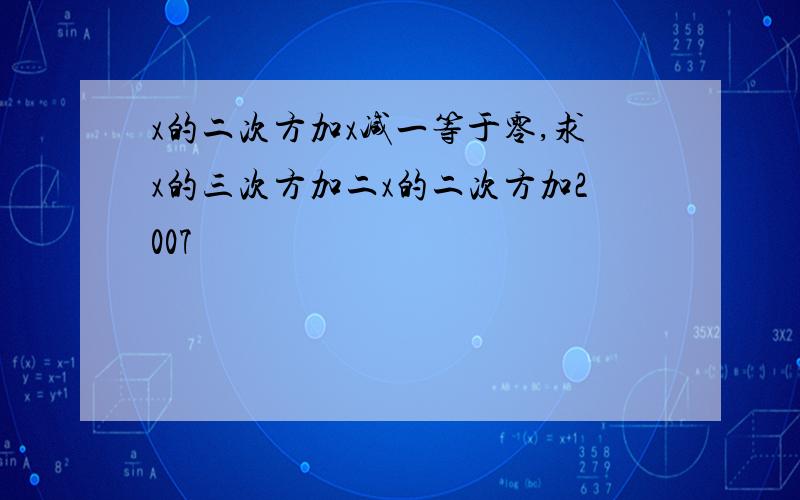 x的二次方加x减一等于零,求x的三次方加二x的二次方加2007