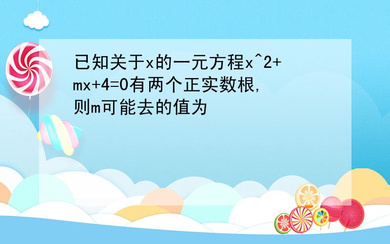 已知关于x的一元方程x^2+mx+4=0有两个正实数根,则m可能去的值为