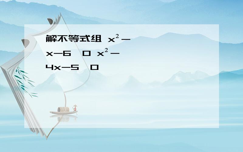 解不等式组 x²-x-6＞0 x²-4x-5＜0