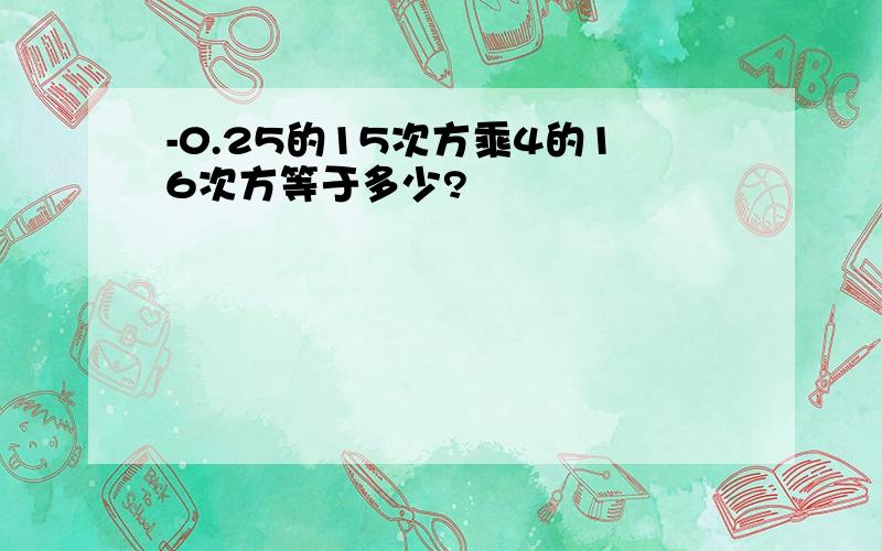 -0.25的15次方乘4的16次方等于多少?