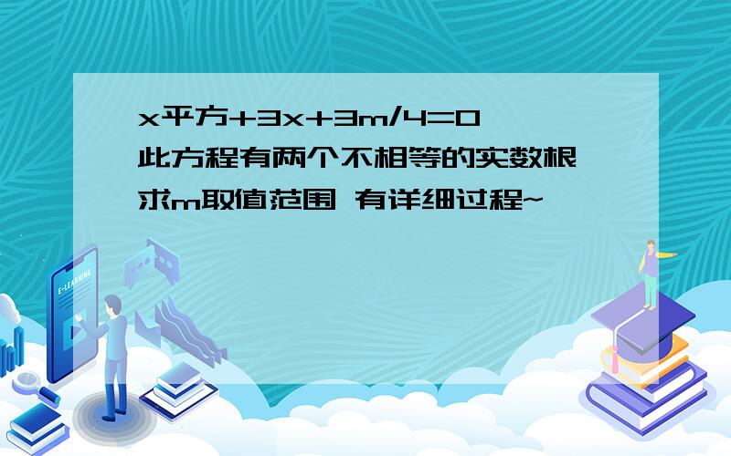 x平方+3x+3m/4=0 此方程有两个不相等的实数根,求m取值范围 有详细过程~