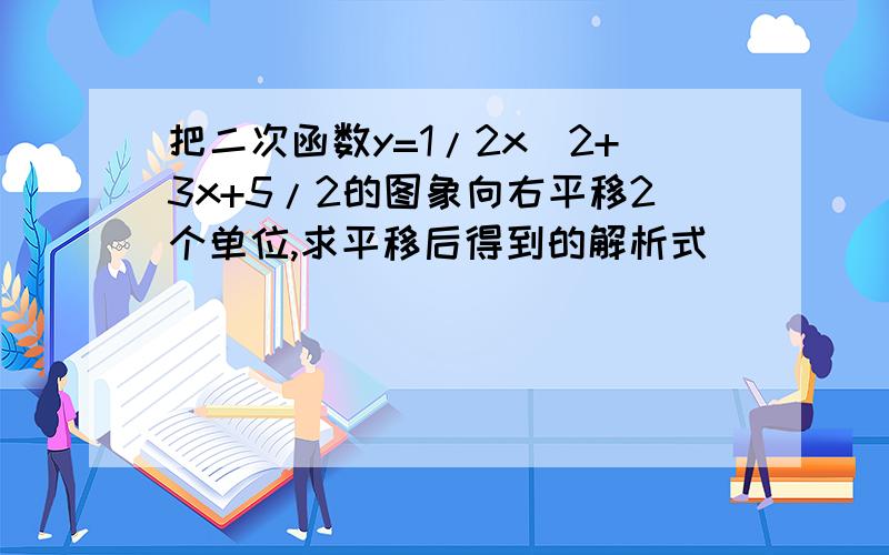 把二次函数y=1/2x^2+3x+5/2的图象向右平移2个单位,求平移后得到的解析式