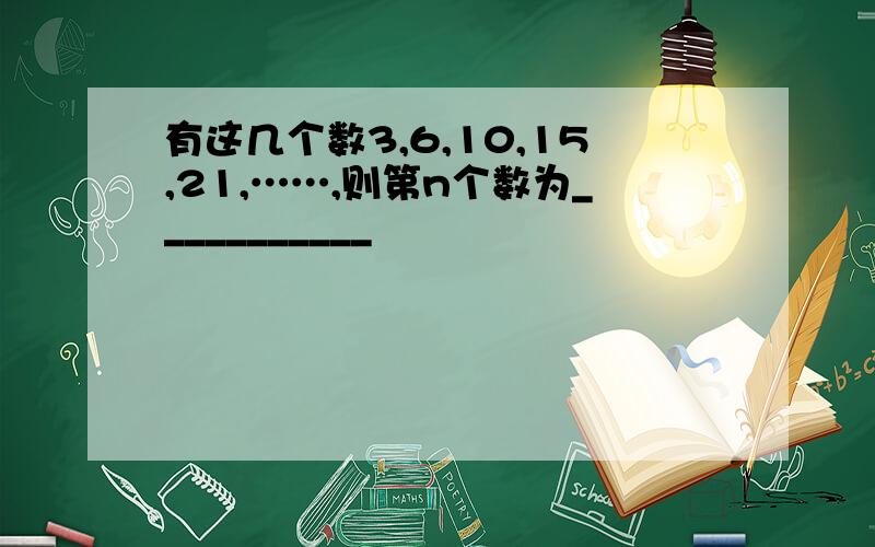 有这几个数3,6,10,15,21,……,则第n个数为___________