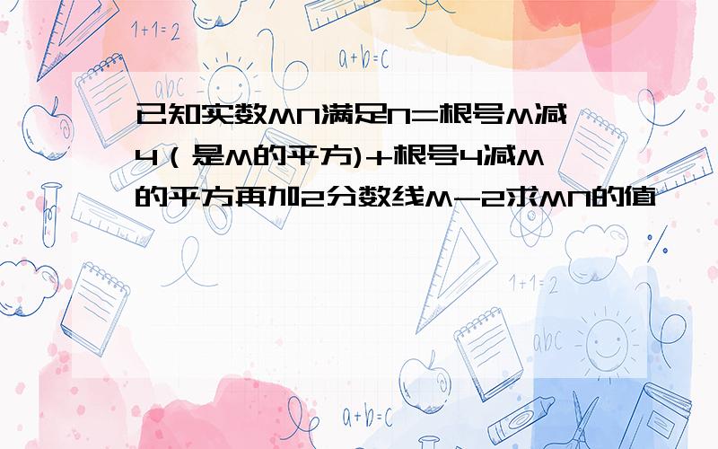 已知实数MN满足N=根号M减4（是M的平方)+根号4减M的平方再加2分数线M-2求MN的值