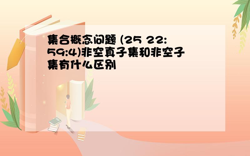 集合概念问题 (25 22:59:4)非空真子集和非空子集有什么区别