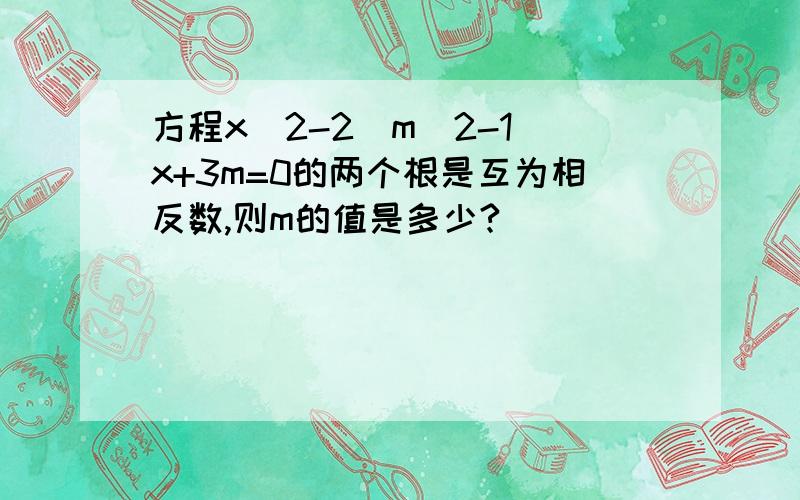 方程x^2-2(m^2-1)x+3m=0的两个根是互为相反数,则m的值是多少?