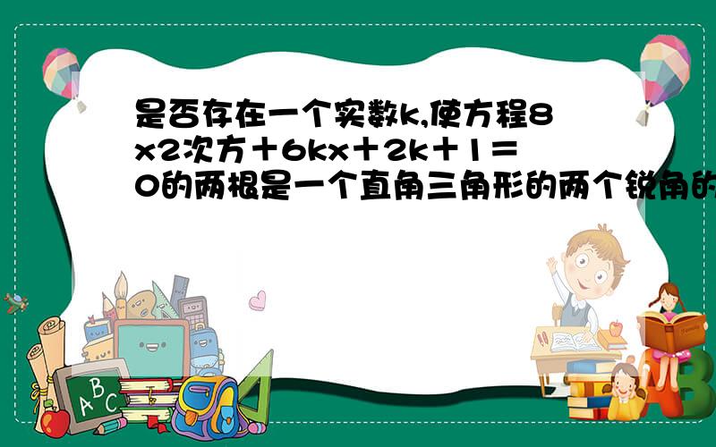 是否存在一个实数k,使方程8x2次方＋6kx＋2k＋1＝0的两根是一个直角三角形的两个锐角的正弦值.