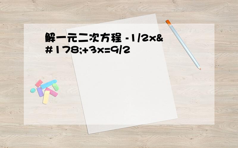 解一元二次方程 -1/2x²+3x=9/2