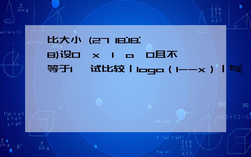 比大小 (27 18:18:8)设0＜x＜1,a＞0且不等于1 ,试比较｜loga（1--x）｜与︴loga（1+x）︴的大小