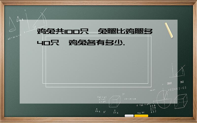 鸡兔共100只,兔腿比鸡腿多40只,鸡兔各有多少.