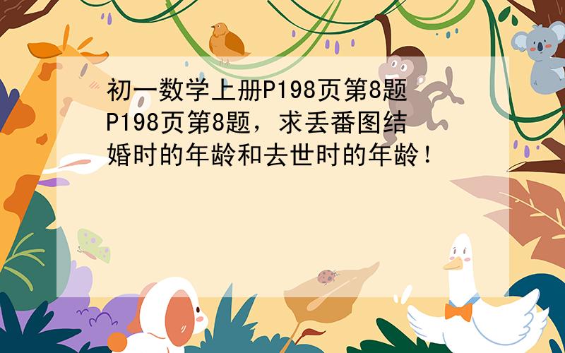 初一数学上册P198页第8题P198页第8题，求丢番图结婚时的年龄和去世时的年龄！