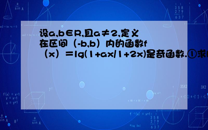 设a,b∈R,且a≠2,定义在区间（-b,b）内的函数f（x）＝lg(1+ax/1+2x)是奇函数.①求b的取值范围 ②判断并用定义证明函数f(x)的单调性