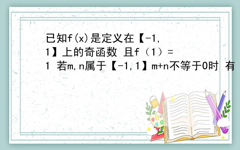 已知f(x)是定义在【-1,1】上的奇函数 且f（1）=1 若m,n属于【-1,1】m+n不等于0时 有 f(m)+f(n)/m+n>0(1) 解不等式 f(x+1/2)