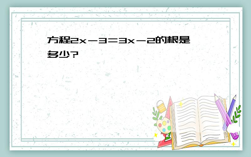 方程2x－3＝3x－2的根是多少?