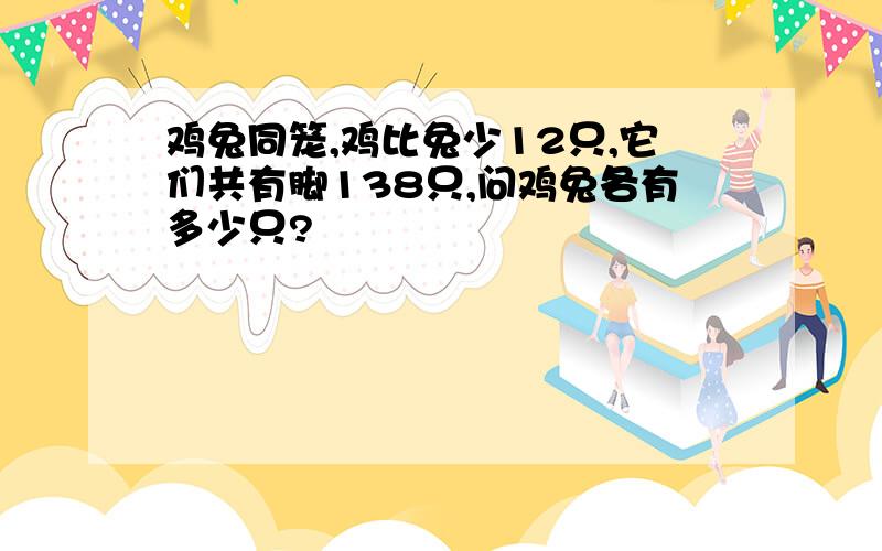 鸡兔同笼,鸡比兔少12只,它们共有脚138只,问鸡兔各有多少只?