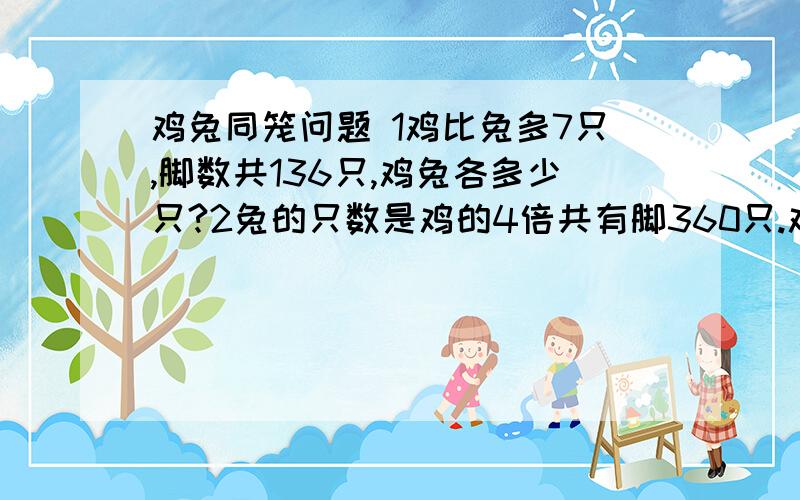 鸡兔同笼问题 1鸡比兔多7只,脚数共136只,鸡兔各多少只?2兔的只数是鸡的4倍共有脚360只.鸡兔各有多少不要用方程要用假设法做，1题写错了不是鸡比兔多七只，是兔比鸡多7只