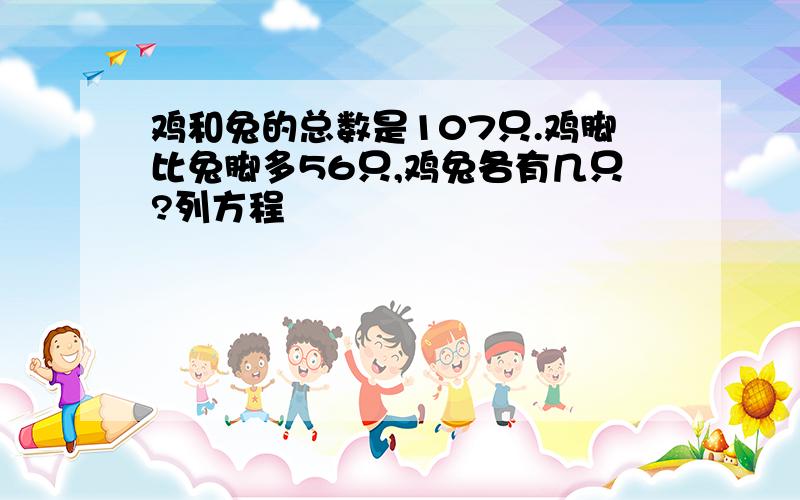 鸡和兔的总数是107只.鸡脚比兔脚多56只,鸡兔各有几只?列方程