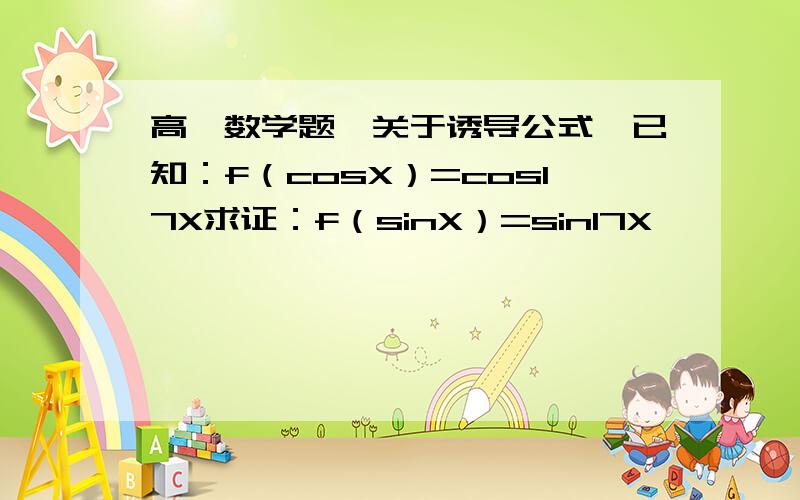 高一数学题、关于诱导公式、已知：f（cosX）=cos17X求证：f（sinX）=sin17X