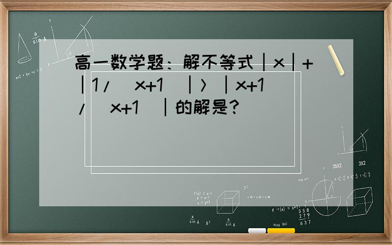 高一数学题：解不等式│x│+│1/(x+1)│＞│x+1/(x+1)│的解是?