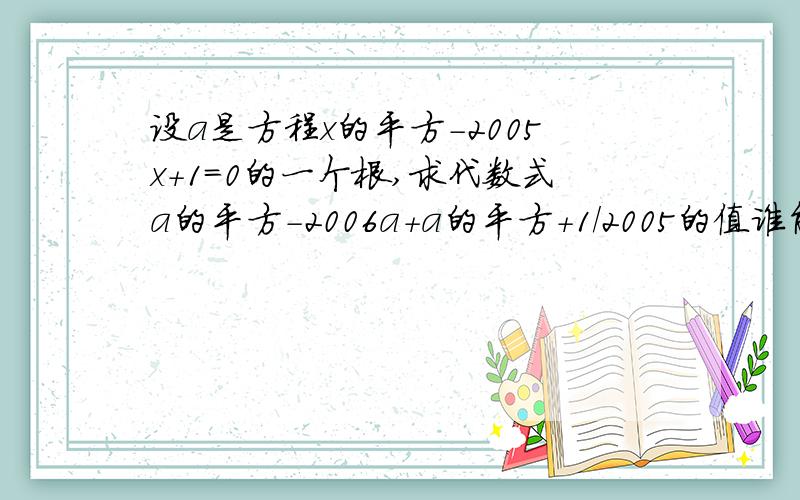 设a是方程x的平方-2005x+1=0的一个根,求代数式a的平方-2006a+a的平方+1/2005的值谁能帮我回答这道初三数学题呀