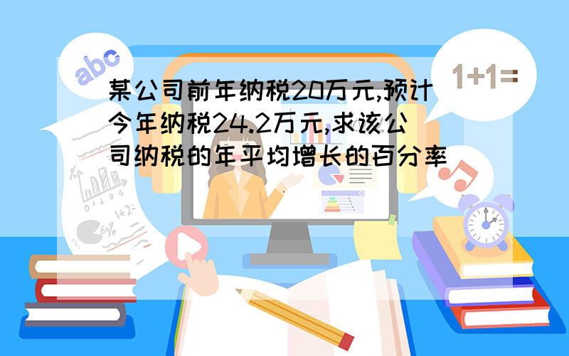 某公司前年纳税20万元,预计今年纳税24.2万元,求该公司纳税的年平均增长的百分率