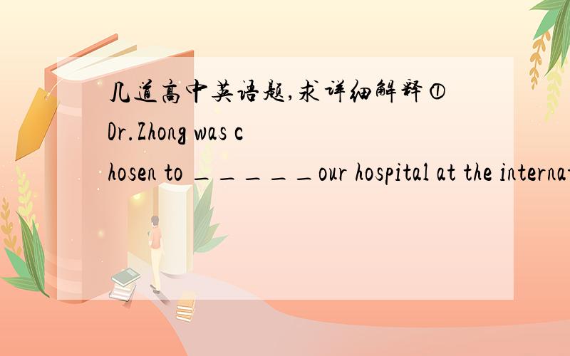 几道高中英语题,求详细解释①Dr.Zhong was chosen to _____our hospital at the internationgal meeting   A.represent   B.stand for    C.instead of    D.take the place of②There is nothing unusual.All_____going well.    A.has      B.is    C.h