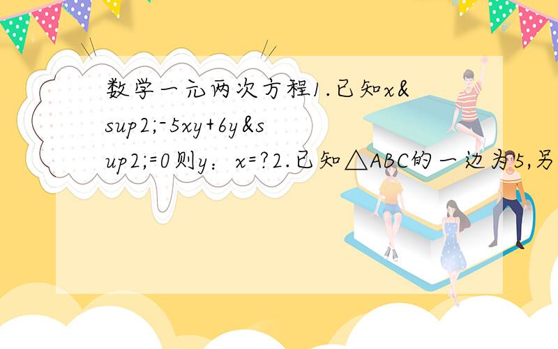 数学一元两次方程1.已知x²-5xy+6y²=0则y：x=?2.已知△ABC的一边为5,另外两边长恰好是2x²-12x+m=0的两根,那么m的取值范围是?