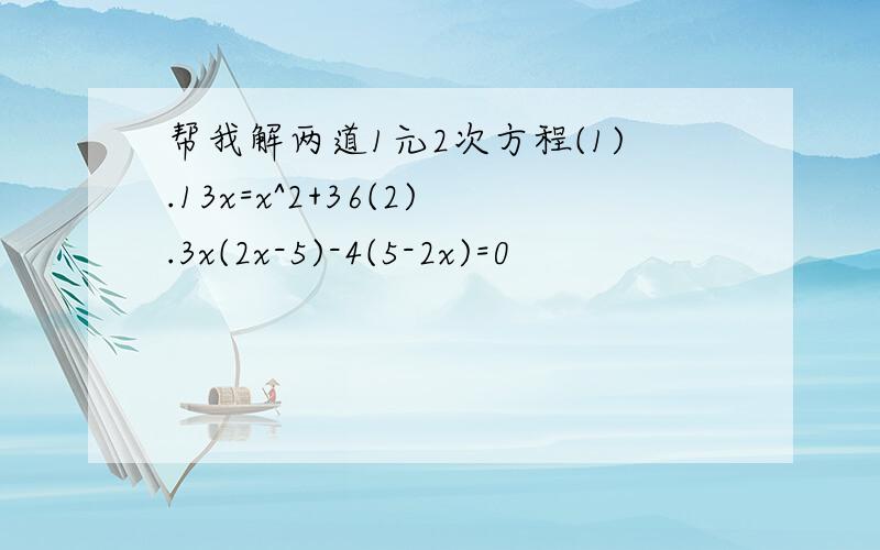 帮我解两道1元2次方程(1).13x=x^2+36(2).3x(2x-5)-4(5-2x)=0