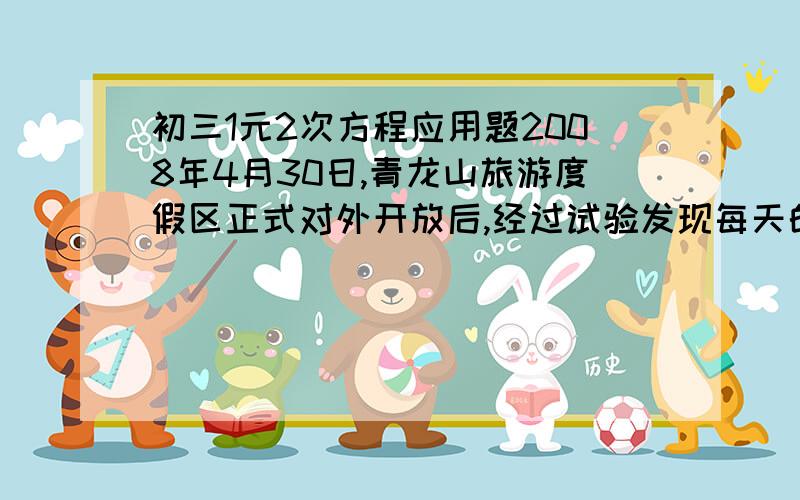 初三1元2次方程应用题2008年4月30日,青龙山旅游度假区正式对外开放后,经过试验发现每天的门票收益与门票价格成一定关系.门票为40元一人时,平均每天来的人数为380人,当门票每增加1元,平均