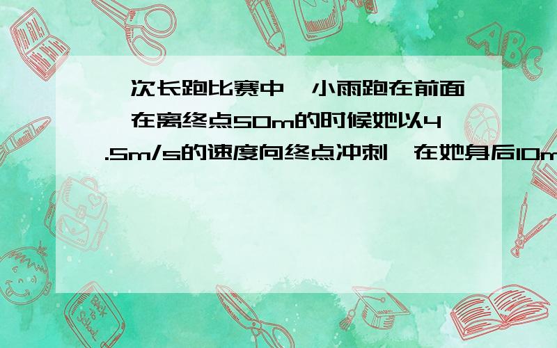 一次长跑比赛中,小雨跑在前面,在离终点50m的时候她以4.5m/s的速度向终点冲刺,在她身后10m的小黄,以多快的速度同时开始冲刺,才能够在小雨之前到达终点?