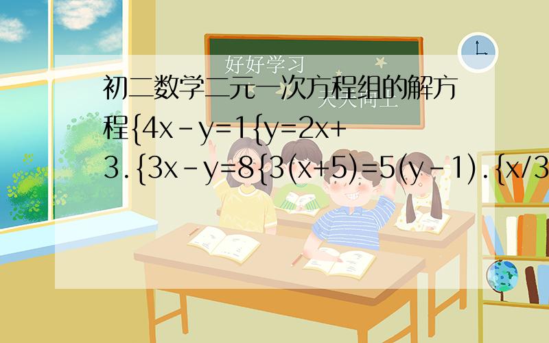 初二数学二元一次方程组的解方程{4x-y=1{y=2x+3.{3x-y=8{3(x+5)=5(y-1).{x/3-y/2=2{2x+3y=4.