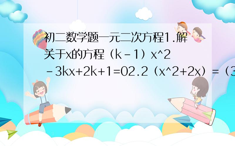 初二数学题一元二次方程1.解关于x的方程（k-1）x^2-3kx+2k+1=02.2（x^2+2x）=（3/x^2+2x）-5谢啦.