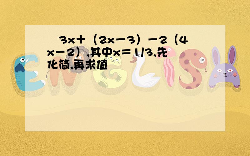 ﹣3x＋（2x－3）－2（4x－2）,其中x＝1/3,先化简,再求值