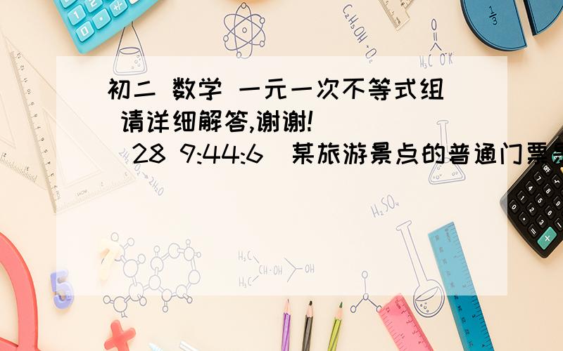 初二 数学 一元一次不等式组 请详细解答,谢谢!    (28 9:44:6)某旅游景点的普通门票是每人10元,20人以上（包括20人）的团体票享受8折优惠,当不足20人时（设为X人0,要使买20人得团体票比买普通