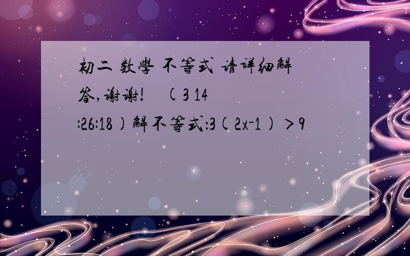 初二 数学 不等式 请详细解答,谢谢!    (3 14:26:18)解不等式：3(2x-1)＞9