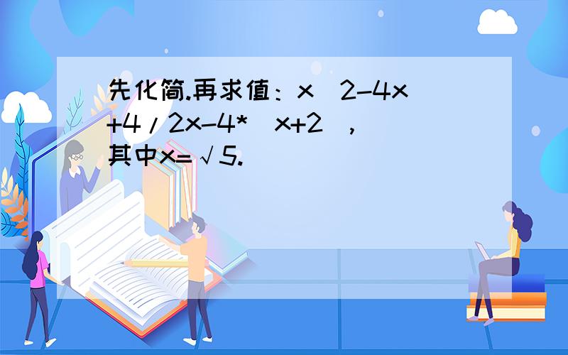 先化简.再求值：x^2-4x+4/2x-4*（x+2）,其中x=√5.