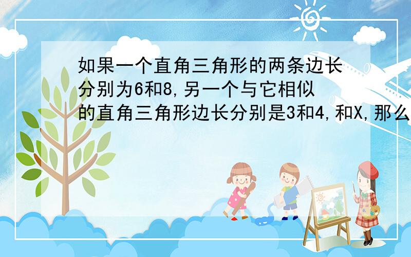 如果一个直角三角形的两条边长分别为6和8,另一个与它相似的直角三角形边长分别是3和4,和X,那么X是A只有1个 B可以有两个 C有两个以上但有限 D有无数个