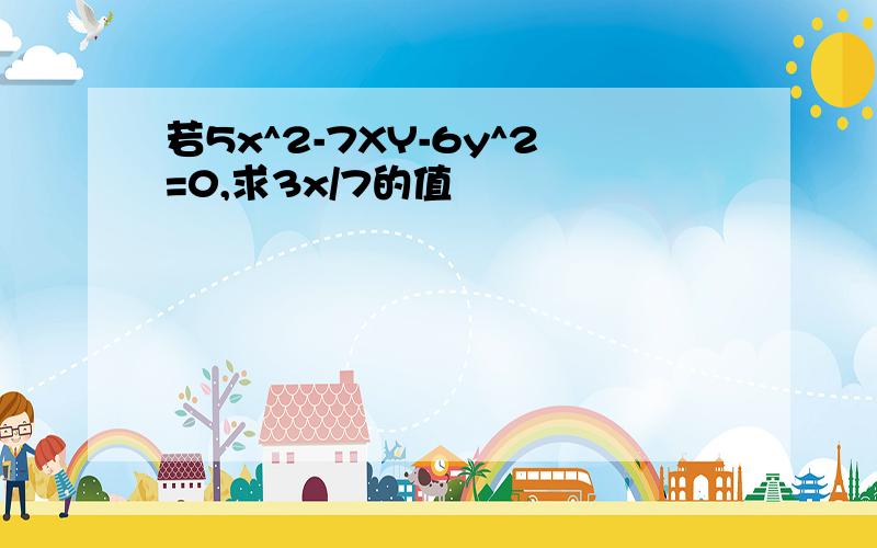 若5x^2-7XY-6y^2=0,求3x/7的值