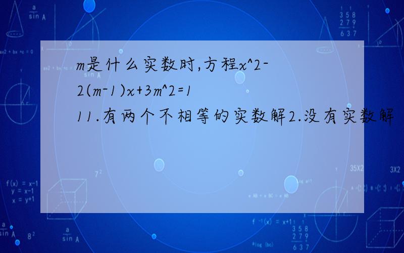 m是什么实数时,方程x^2-2(m-1)x+3m^2=111.有两个不相等的实数解2.没有实数解