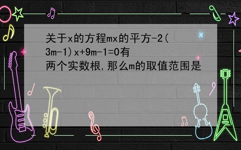 关于x的方程mx的平方-2(3m-1)x+9m-1=0有两个实数根,那么m的取值范围是