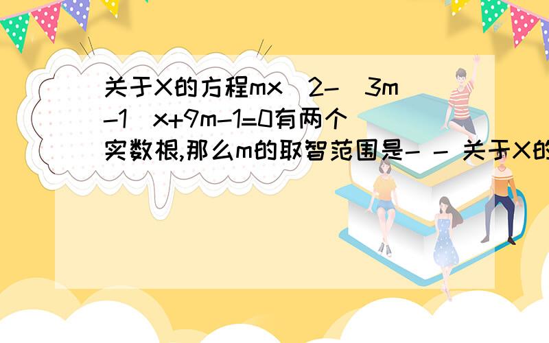 关于X的方程mx^2-(3m-1)x+9m-1=0有两个实数根,那么m的取智范围是- - 关于X的方程mx^2-2(3m-1)x+9m-1=0有两个实数根,那么m的取智范围是