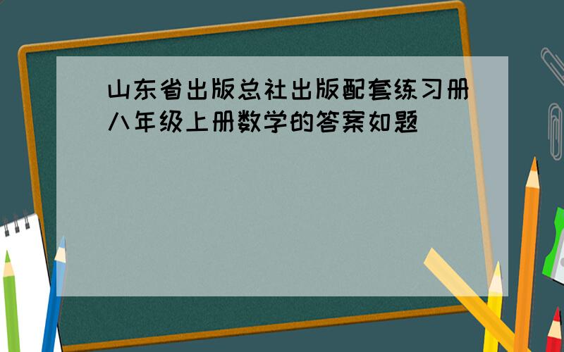 山东省出版总社出版配套练习册八年级上册数学的答案如题