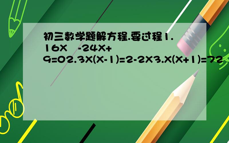 初三数学题解方程.要过程1.16X²-24X+9=02.3X(X-1)=2-2X3.X(X+1)=72