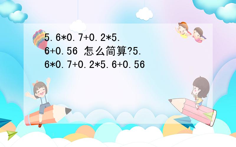 5.6*0.7+0.2*5.6+0.56 怎么简算?5.6*0.7+0.2*5.6+0.56